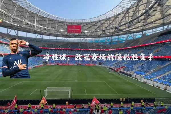 净胜球:欧冠赛场的隐形胜负手