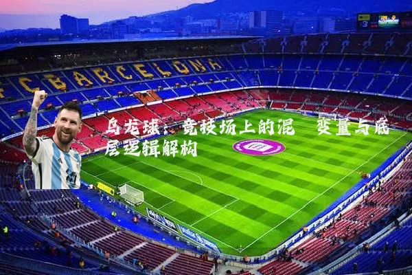 乌龙球：竞技场上的混沌变量与底层逻辑解构