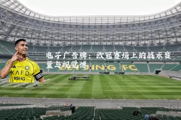 电子广告牌：欧冠赛场上的战术变量与视觉博弈