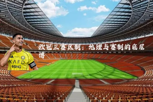 欧冠三赛区制：地理与赛制的底层博弈