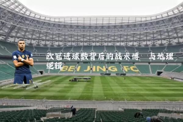 欧冠进球数背后的战术博弈与地理逻辑