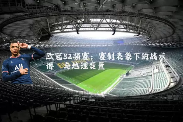 欧冠32强赛：赛制表象下的战术博弈与地理变量