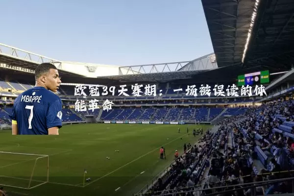 欧冠39天赛期:一场被误读的体能革命