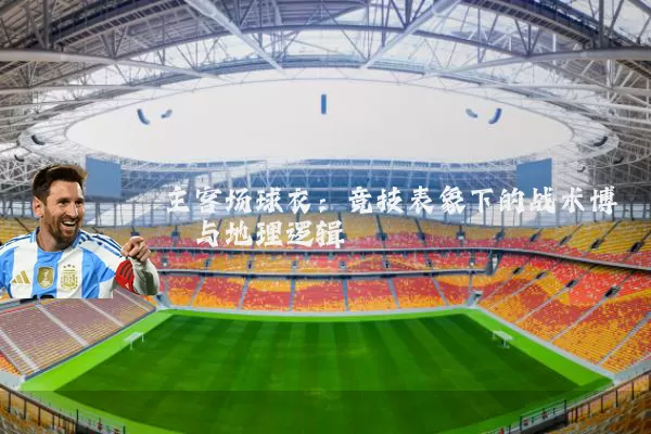 主客场球衣:竞技表象下的战术博弈与地理逻辑