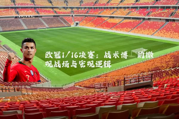 欧冠1/16决赛：战术博弈的微观战场与宏观逻辑