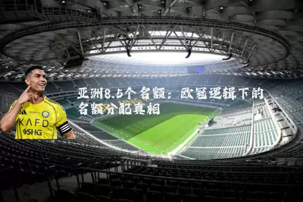 亚洲8.5个名额:欧冠逻辑下的名额分配真相