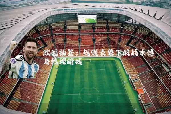 欧冠抽签:规则表象下的战术博弈与地理暗线