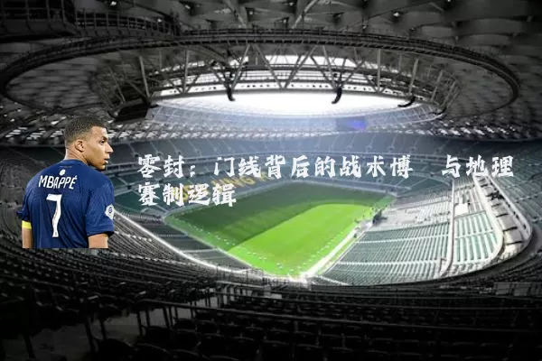 零封：门线背后的战术博弈与地理赛制逻辑
