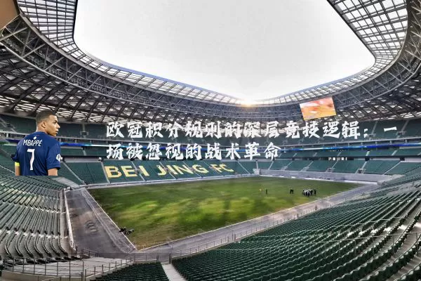 欧冠积分规则的深层竞技逻辑:一场被忽视的战术革命