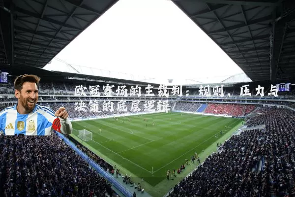 欧冠赛场的主裁判：规则、压力与决策的底层逻辑