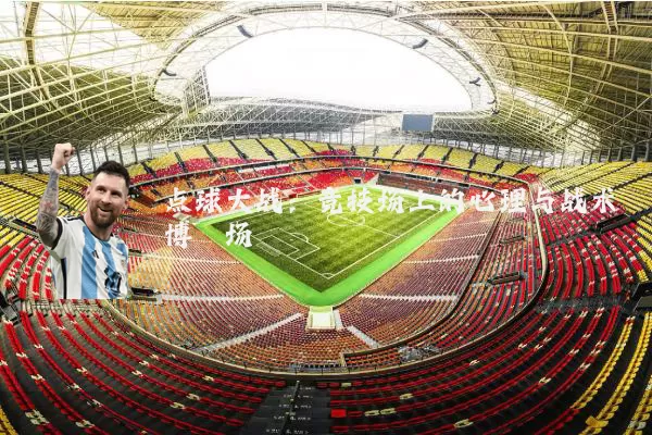 点球大战:竞技场上的心理与战术博弈场