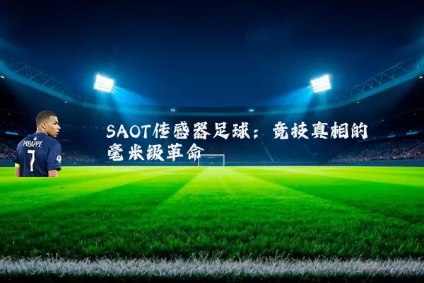 SAOT传感器足球：竞技真相的毫米级革命