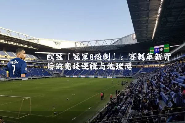 欧冠「冠军8场制」:赛制革新背后的竞技逻辑与地理博弈