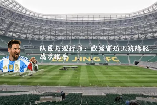 队医与理疗师：欧冠赛场上的隐形战术推手