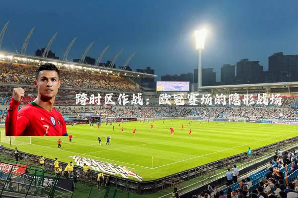跨时区作战：欧冠赛场的隐形战场