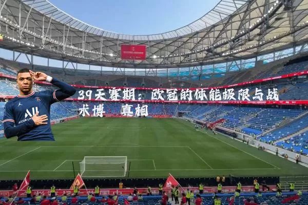 39天赛期：欧冠的体能极限与战术博弈真相